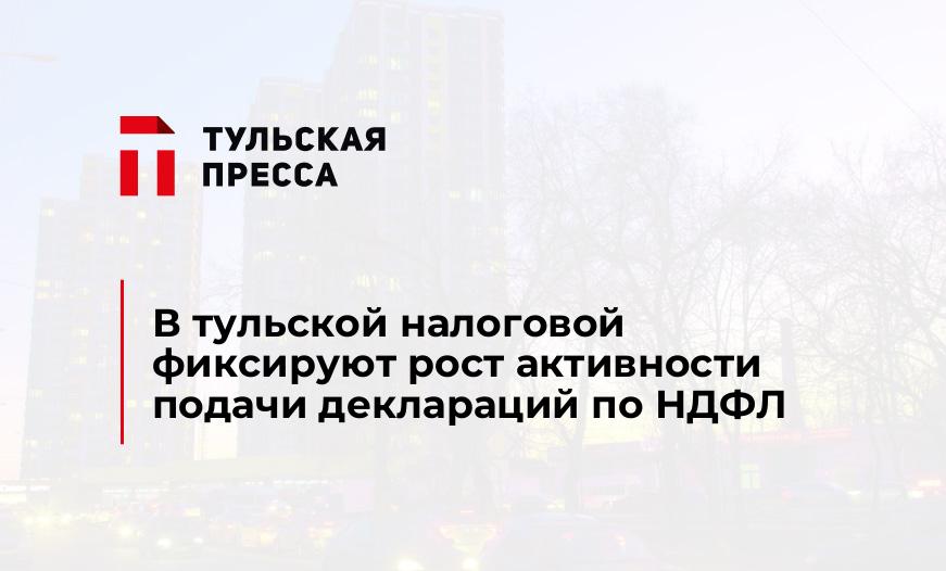 В тульской налоговой фиксируют рост активности подачи деклараций по НДФЛ