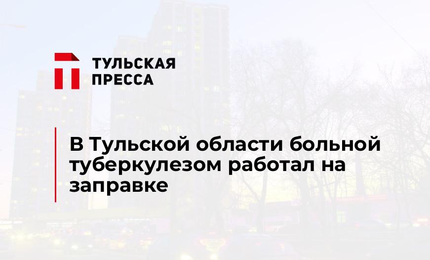 В Тульской области больной туберкулезом работал на заправке