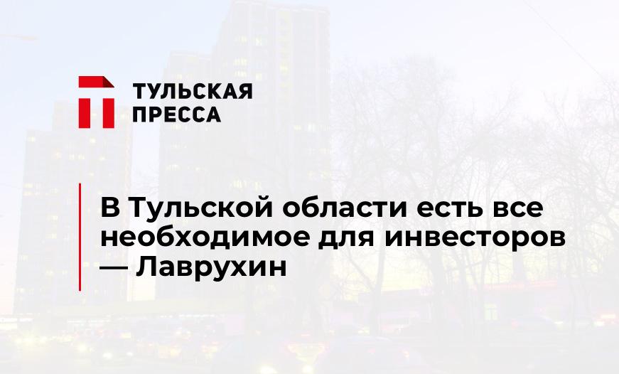 В Тульской области есть все необходимое для инвесторов — Лаврухин