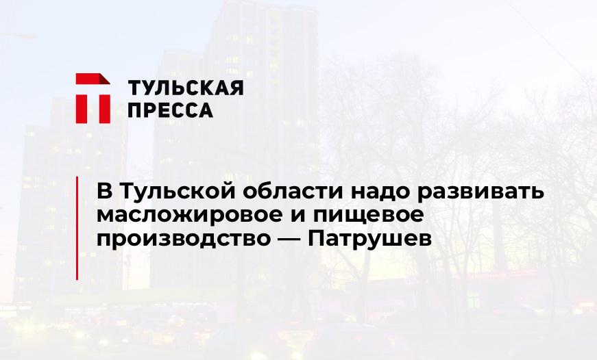 В Тульской области надо развивать масложировое и пищевое производство - Патрушев