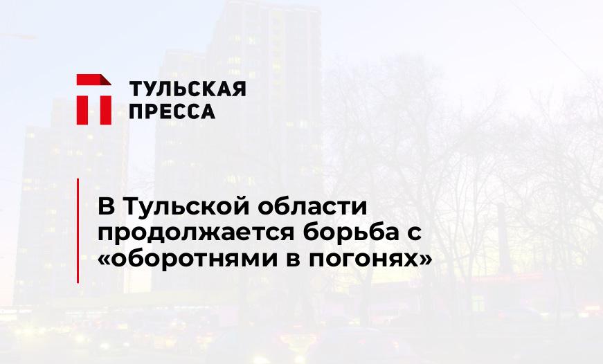 В Тульской области продолжается борьба с "оборотнями в погонях"