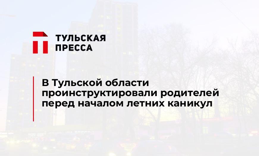 В Тульской области проинструктировали родителей перед началом летних каникул
