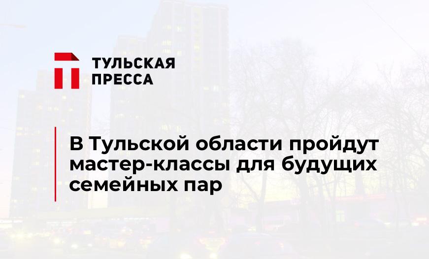 В Тульской области пройдут мастер-классы для будущих семейных пар