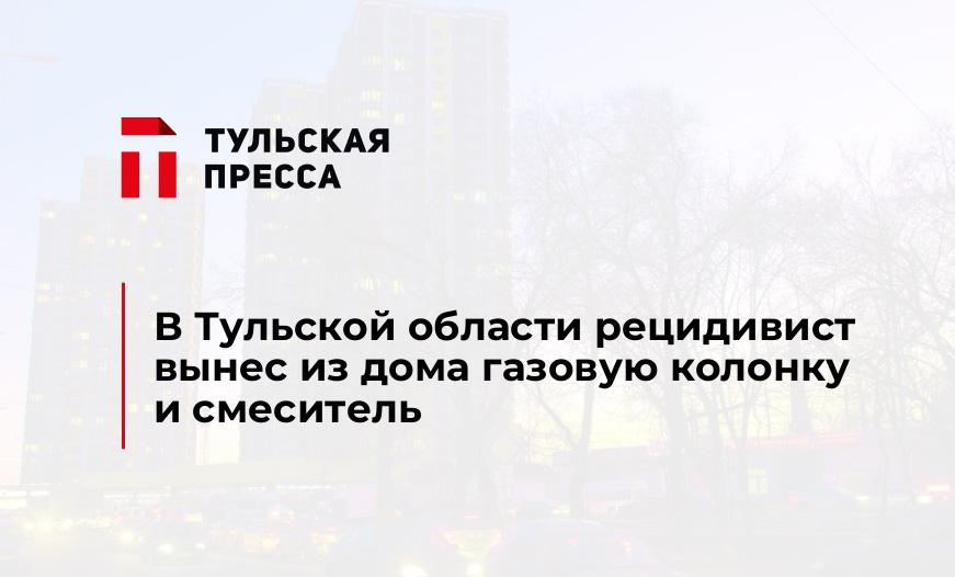 В Тульской области рецидивист вынес из дома газовую колонку и смеситель