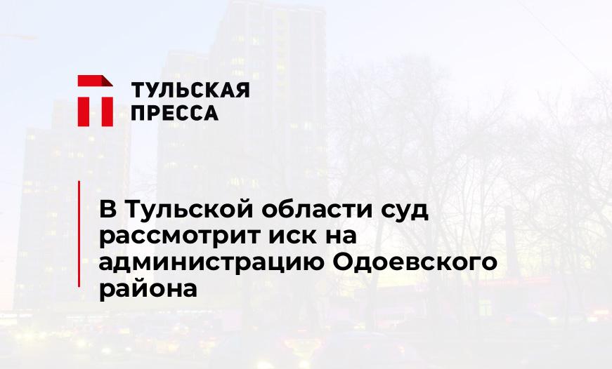 В Тульской области суд рассмотрит иск на администрацию Одоевского района