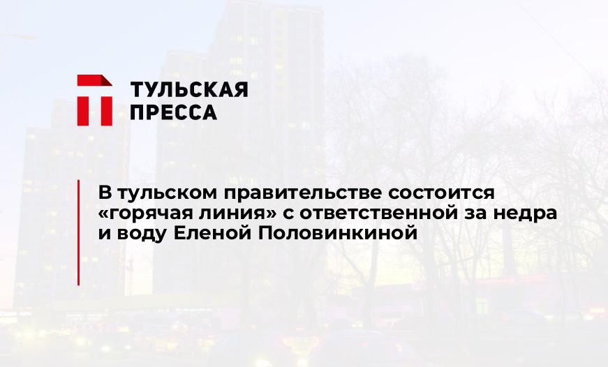 В тульском правительстве состоится "горячая линия" с ответственной за недра и воду Еленой Половинкиной