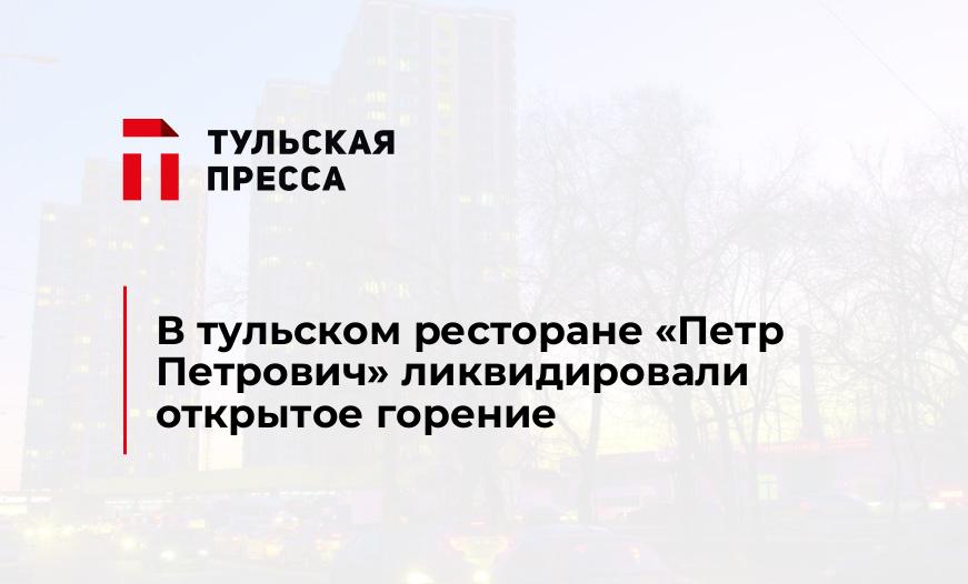 В тульском ресторане «Петр Петрович» ликвидировали открытое горение