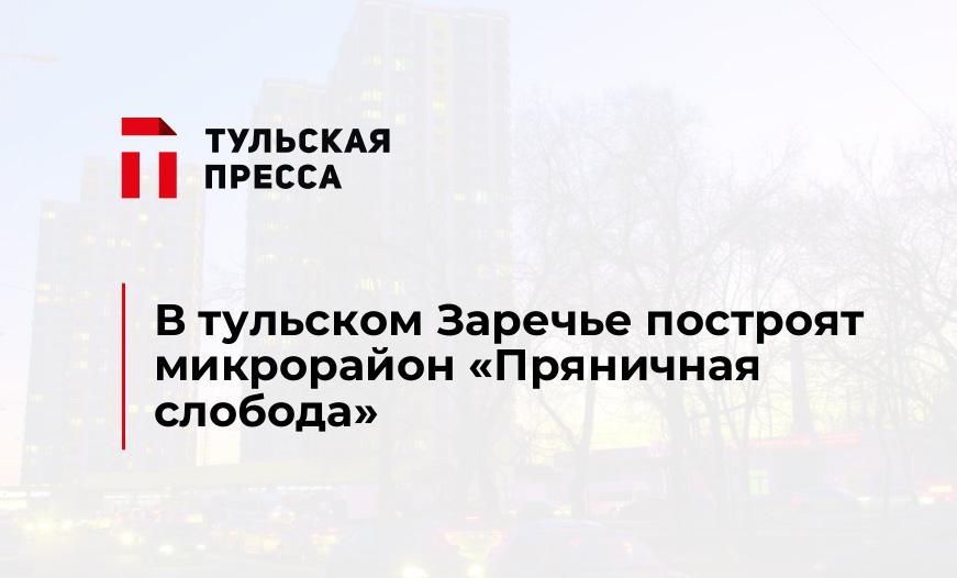 В тульском Заречье построят микрорайон "Пряничная слобода"