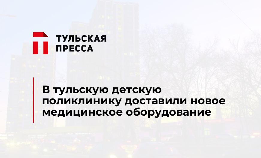 В тульскую детскую поликлинику доставили новое медицинское оборудование
