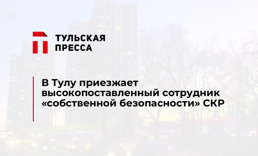 В Тулу приезжает высокопоставленный сотрудник "собственной безопасности" СКР