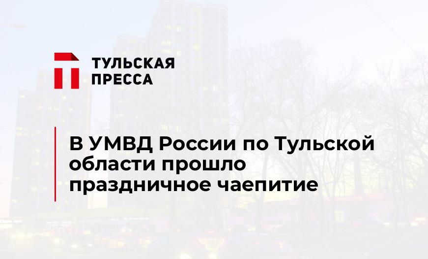 В УМВД России по Тульской области прошло праздничное чаепитие