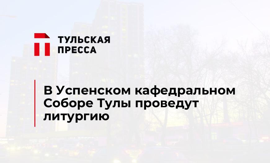 В Успенском кафедральном Соборе Тулы проведут литургию