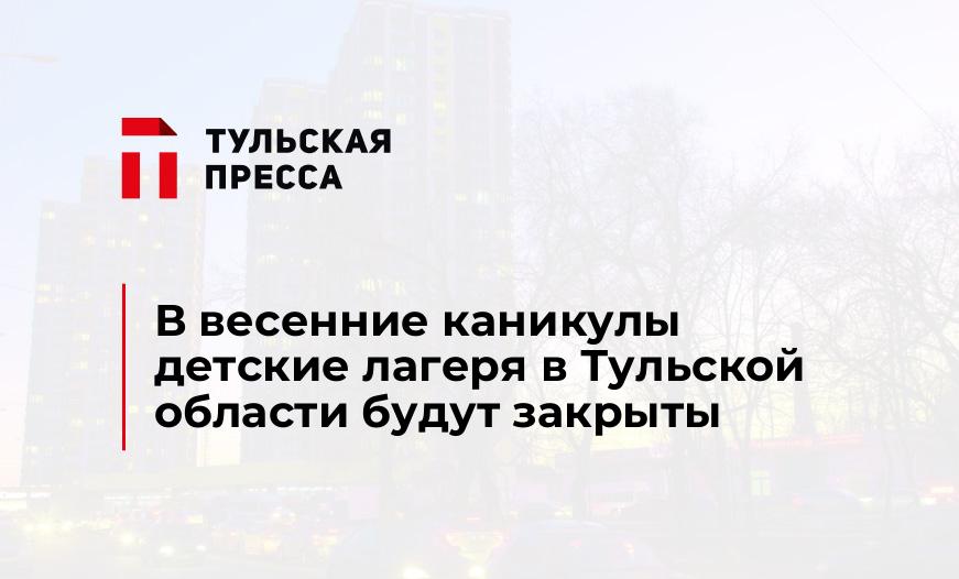 В весенние каникулы детские лагеря в Тульской области будут закрыты