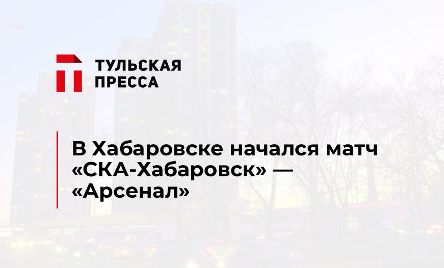 В Хабаровске начался матч "СКА-Хабаровск" — "Арсенал"
