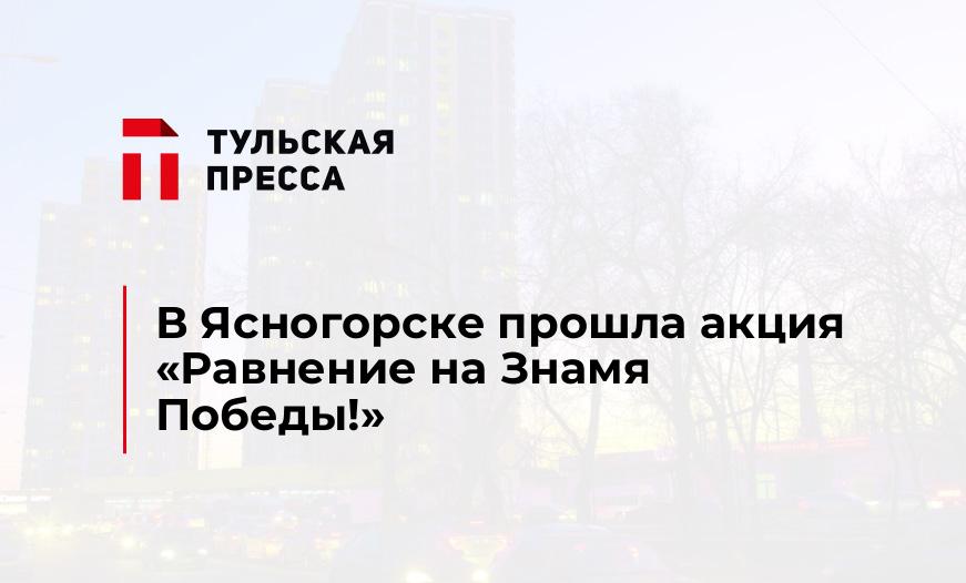 В Ясногорске прошла акция «Равнение на Знамя Победы!»