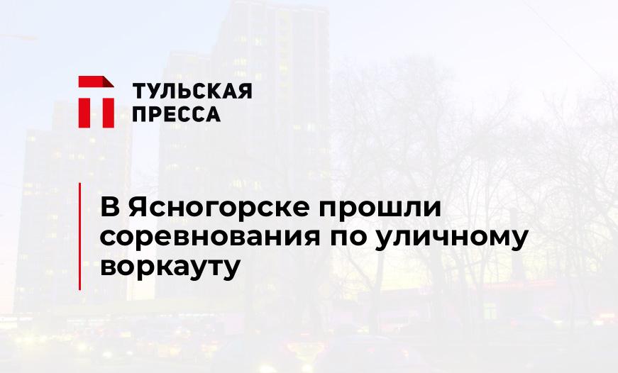 В Ясногорске прошли соревнования по уличному воркауту 
