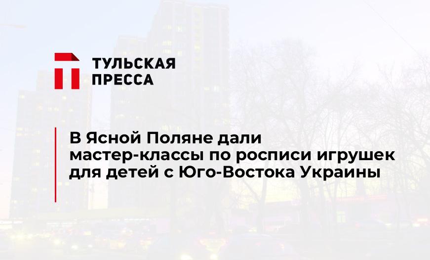 В Ясной Поляне дали мастер-классы по росписи игрушек для детей с Юго-Востока Украины
