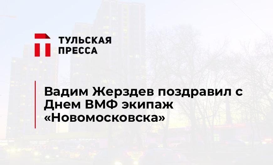 Вадим Жерздев поздравил с Днем ВМФ экипаж "Новомосковска"