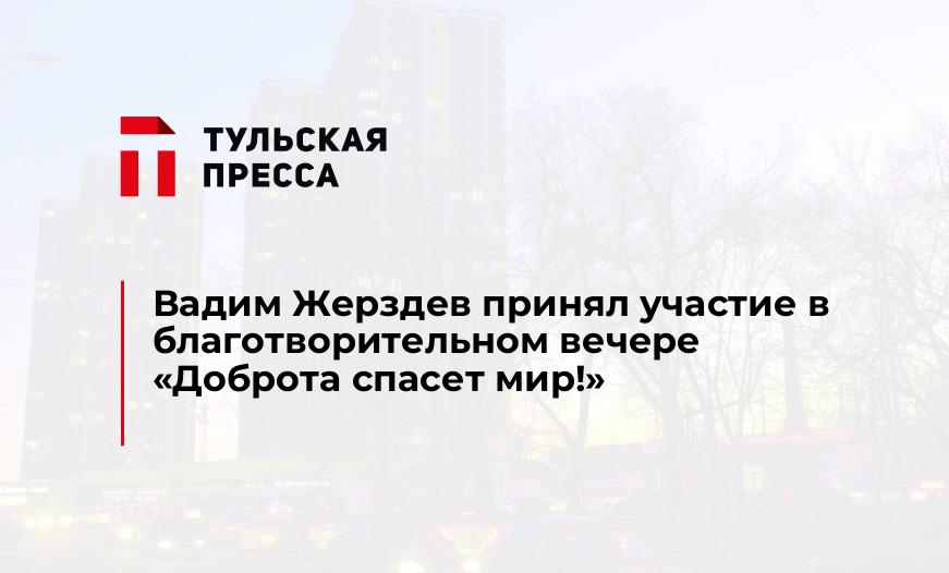 Вадим Жерздев принял участие в благотворительном вечере "Доброта спасет мир!"