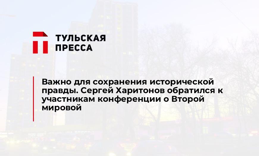 Важно для сохранения исторической правды. Сергей Харитонов обратился к участникам конференции о Второй мировой