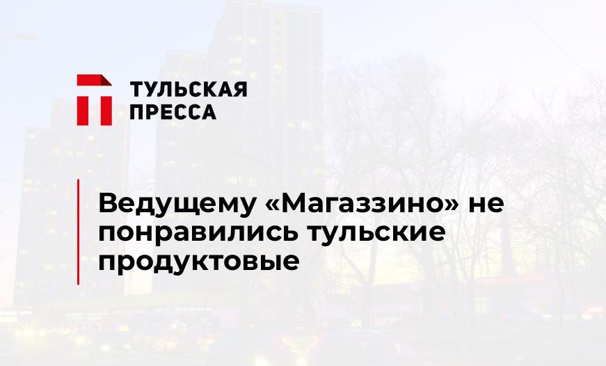 Ведущему "Магаззино" не понравились тульские продуктовые