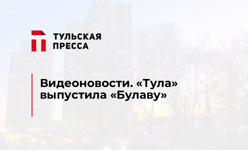 Видеоновости. "Тула" выпустила "Булаву"