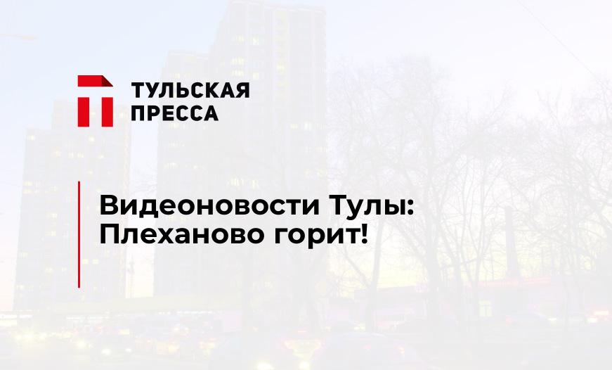 Видеоновости Тулы: Плеханово горит!