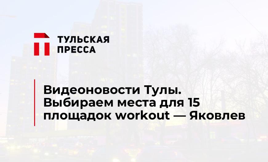 Видеоновости Тулы. Выбираем места для 15 площадок workout - Яковлев