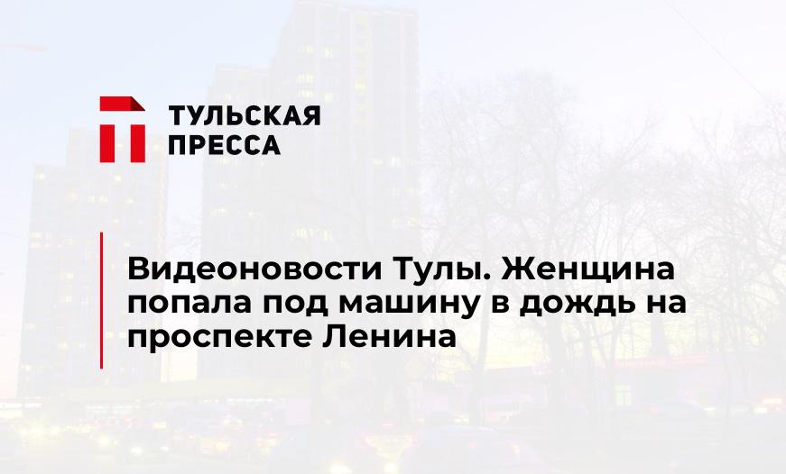 Видеоновости Тулы. Женщина попала под машину в дождь на проспекте Ленина
