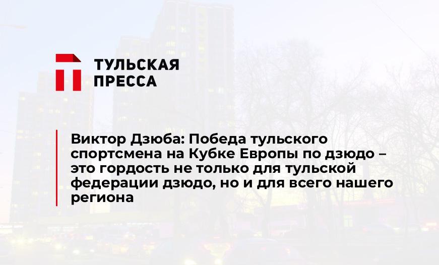 Виктор Дзюба: Победа тульского спортсмена на Кубке Европы по дзюдо – это гордость не только для тульской федерации дзюдо, но и для всего нашего региона