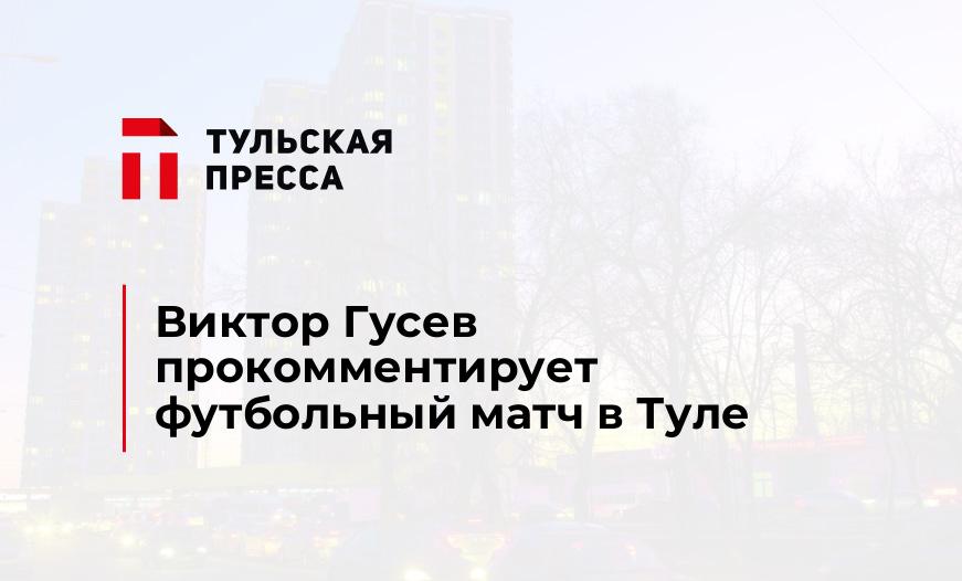 Виктор Гусев прокомментирует футбольный матч в Туле
