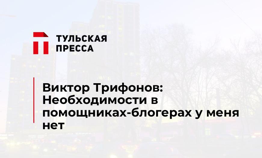 Виктор Трифонов: Необходимости в помощниках-блогерах у меня нет