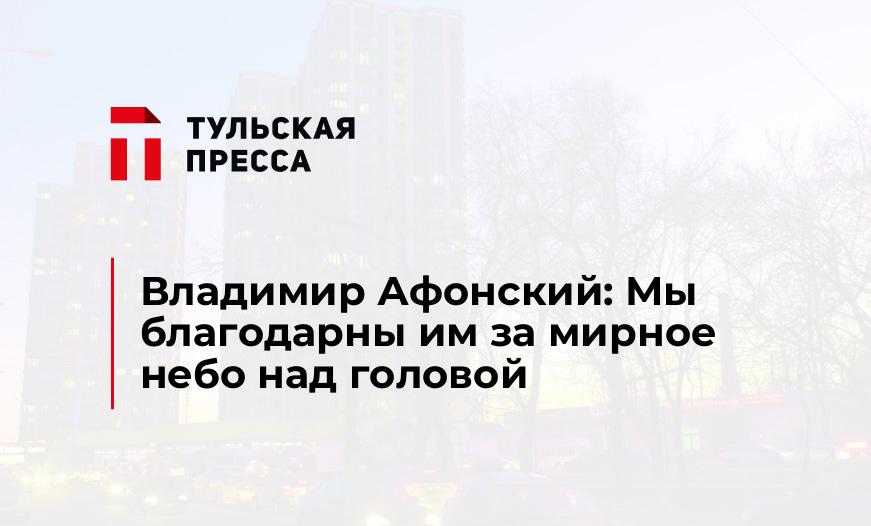 Владимир Афонский: Мы благодарны им за мирное небо над головой