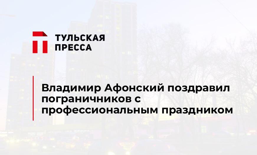 Владимир Афонский поздравил пограничников с профессиональным праздником