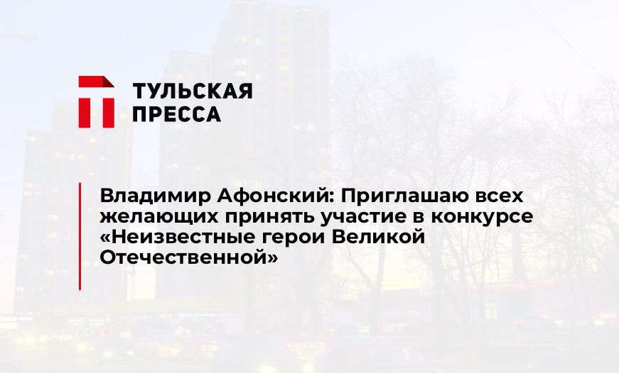 Владимир Афонский: Приглашаю всех желающих принять участие в конкурсе "Неизвестные герои Великой Отечественной"