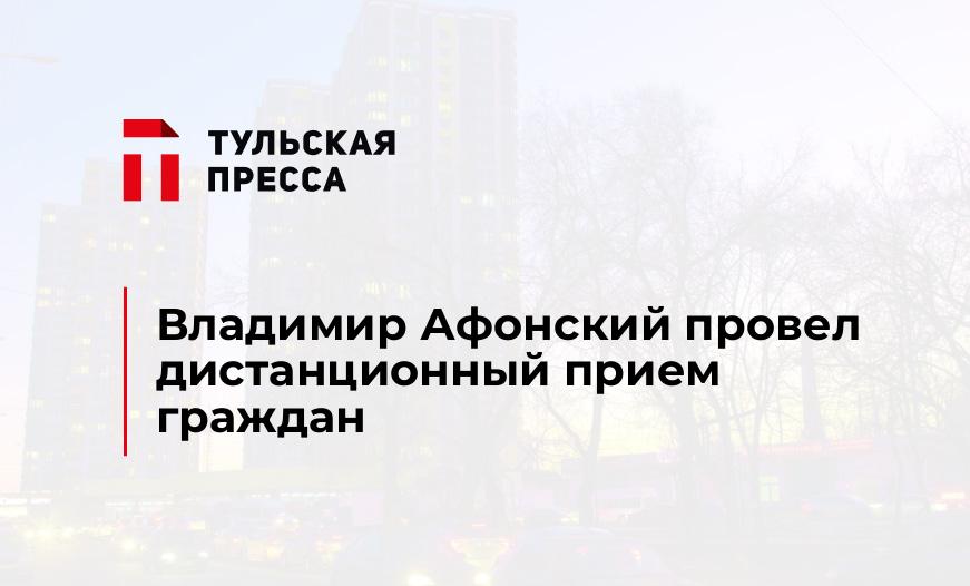 Владимир Афонский провел дистанционный прием граждан