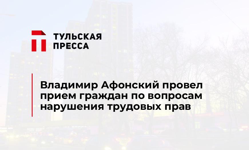Владимир Афонский провел прием граждан по вопросам нарушения трудовых прав