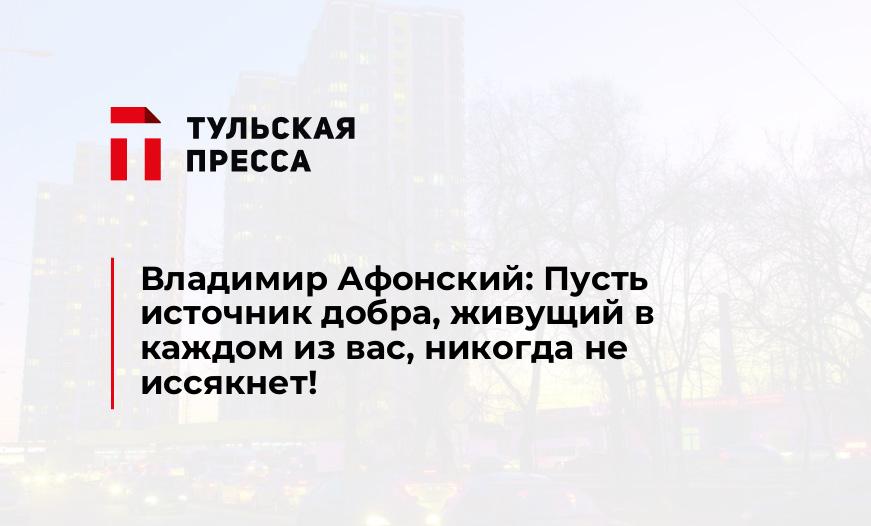 Владимир Афонский: Пусть источник добра, живущий в каждом из вас, никогда не иссякнет!