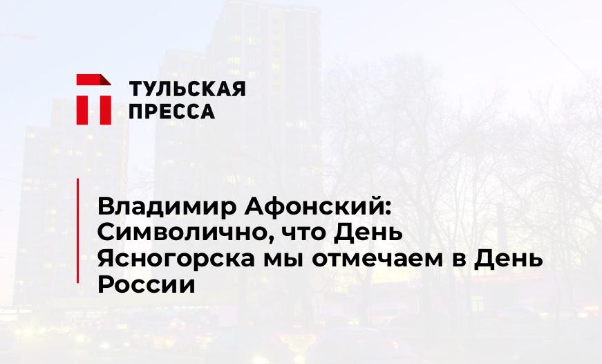 Владимир Афонский: Символично, что День Ясногорска мы отмечаем в День России