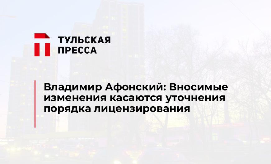 Владимир Афонский: Вносимые изменения касаются уточнения порядка лицензирования