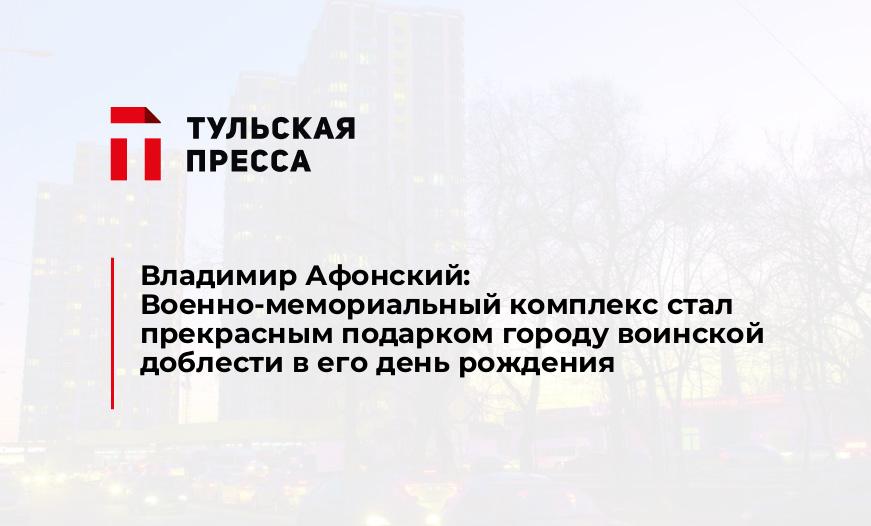 Владимир Афонский: Военно-мемориальный комплекс стал прекрасным подарком городу воинской доблести в его день рождения