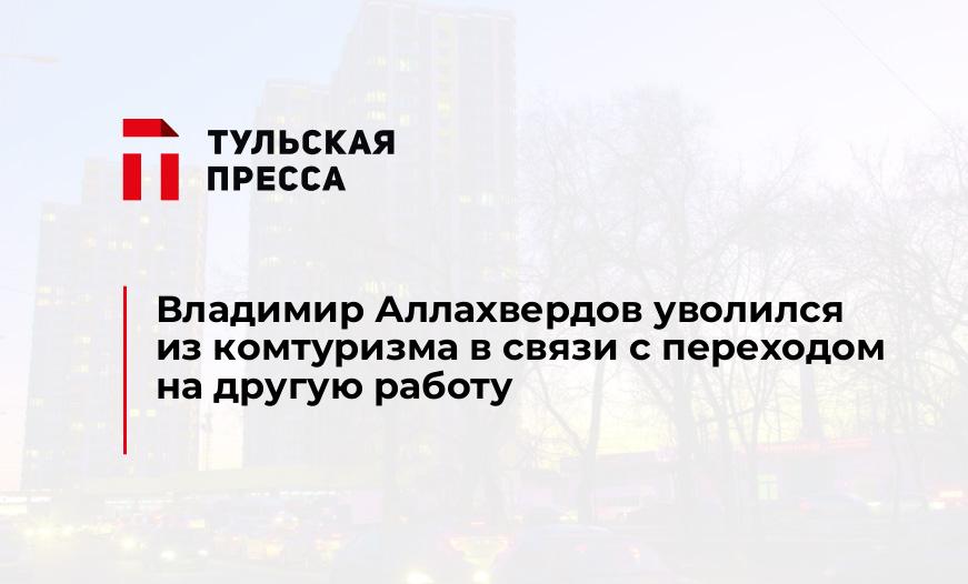 Владимир Аллахвердов уволился из комтуризма в связи с переходом на другую работу