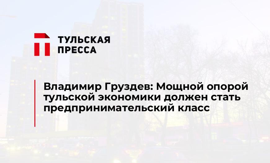 Владимир Груздев: Мощной опорой тульской экономики должен стать предпринимательский класс 