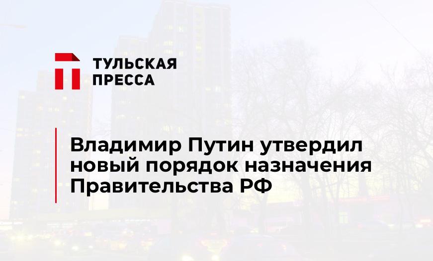 Владимир Путин утвердил новый порядок назначения Правительства РФ