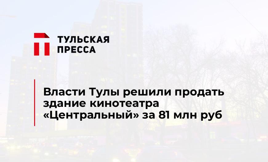 Власти Тулы решили продать здание кинотеатра "Центральный" за 81 млн руб