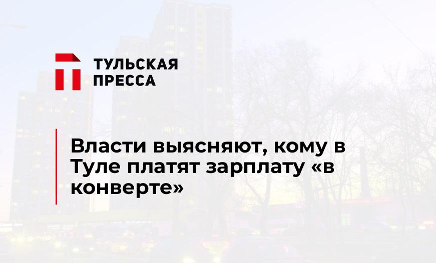 Власти выясняют, кому в Туле платят зарплату "в конверте"