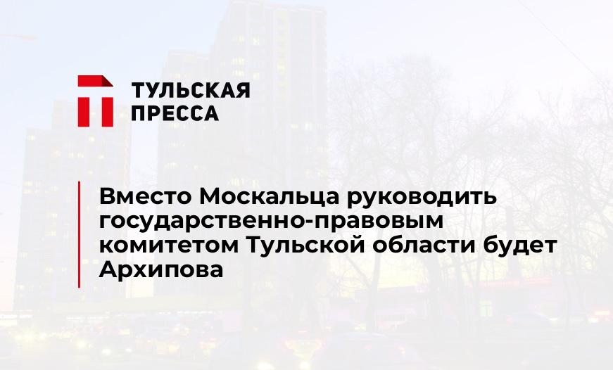 Вместо Москальца руководить государственно-правовым комитетом Тульской области будет Архипова