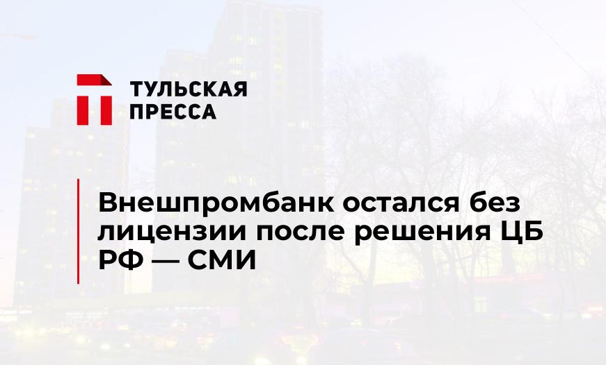 Внешпромбанк остался без лицензии после решения ЦБ РФ - СМИ