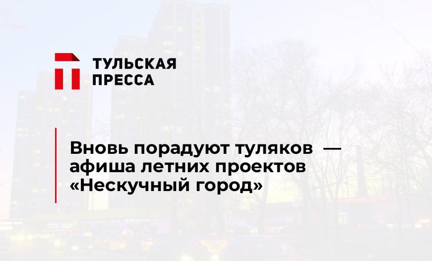 Вновь порадуют туляков  - афиша летних проектов "Нескучный город"