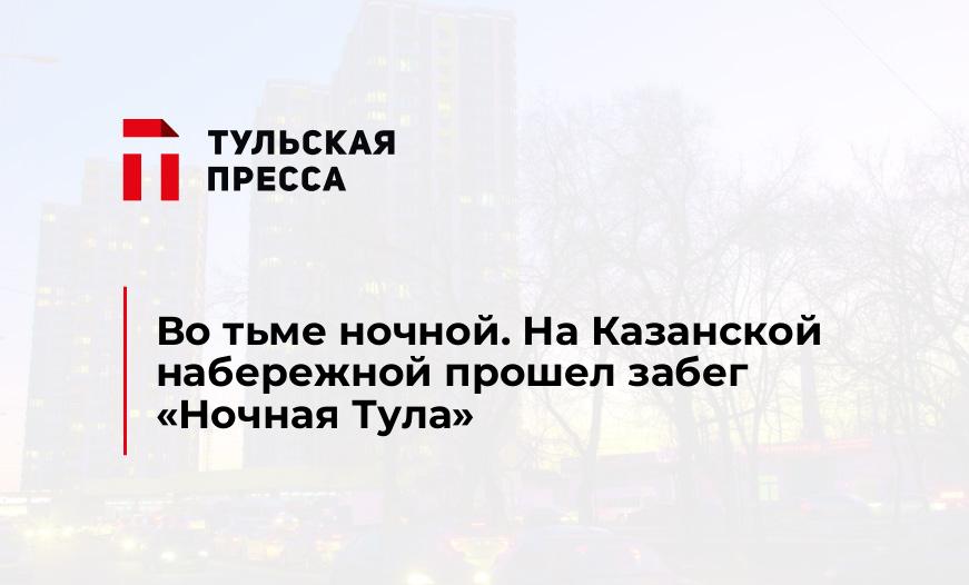 Во тьме ночной. На Казанской набережной прошел забег "Ночная Тула"